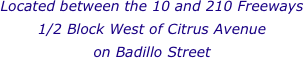 Located between the 10 and 210 Freeways
1/2 Block West of Citrus Avenue 
on Badillo Street